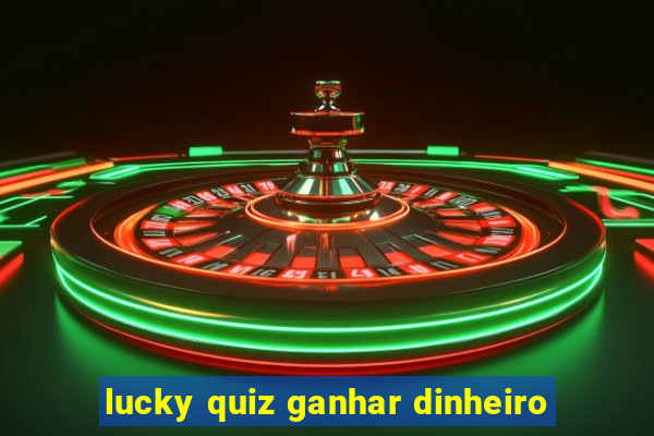 lucky quiz ganhar dinheiro